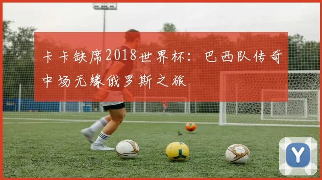 卡卡缺席2018世界杯：巴西队传奇中场无缘俄罗斯之旅