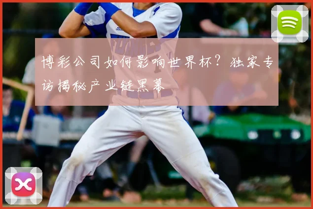 博彩公司如何影响世界杯？独家专访揭秘产业链黑幕