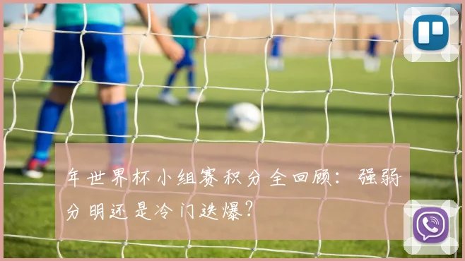 年世界杯小组赛积分全回顾:强弱分明还是冷门迭爆?