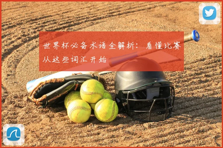 世界杯必备术语全解析:看懂比赛从这些词汇开始