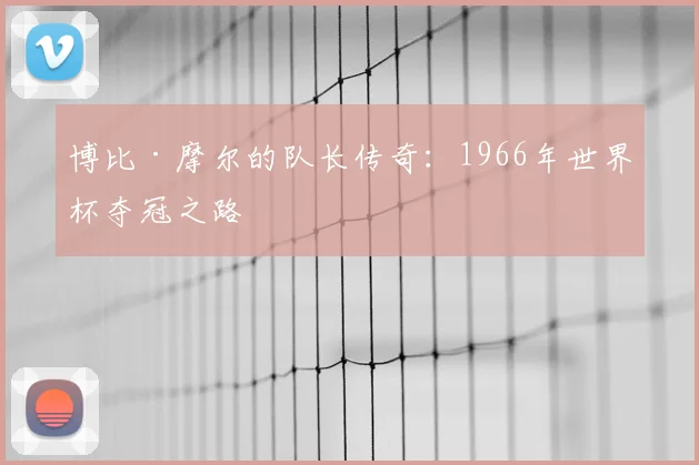 博比·摩尔的队长传奇：1966年世界杯夺冠之路