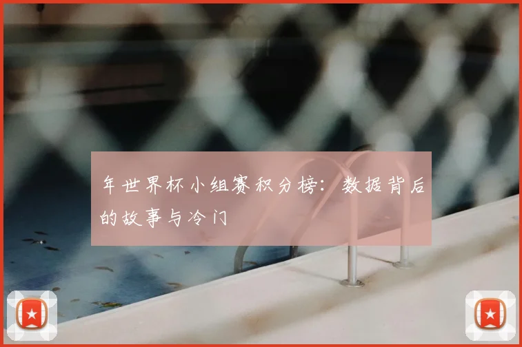 年世界杯小组赛积分榜:数据背后的故事与冷门