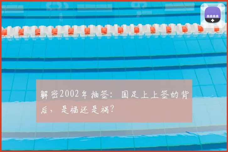 解密2002年抽签：国足上上签的背后，是福还是祸？