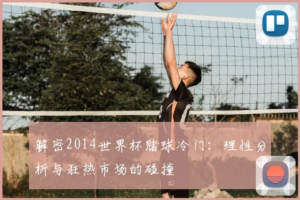 解密2014世界杯赌球冷门：理性分析与狂热市场的碰撞