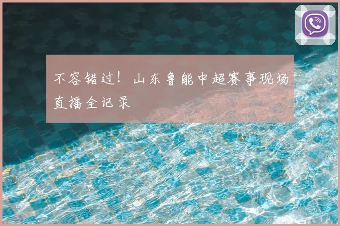 不容错过！山东鲁能中超赛事现场直播全记录