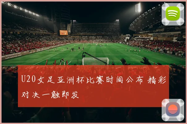 U20女足亚洲杯比赛时间公布 精彩对决一触即发