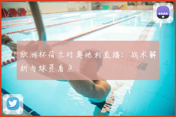 欧洲杯荷兰对奥地利直播：战术解析与球员看点