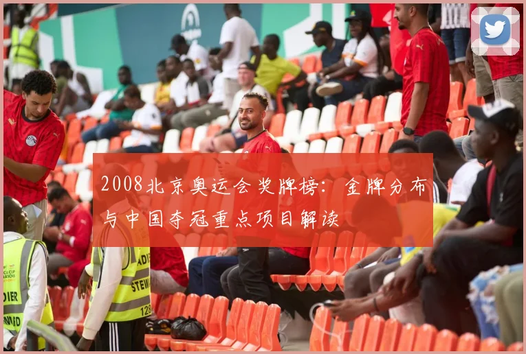 2008北京奥运会奖牌榜：金牌分布与中国夺冠重点项目解读