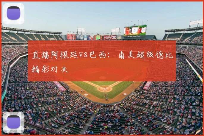 直播阿根廷vs巴西：南美超级德比精彩对决