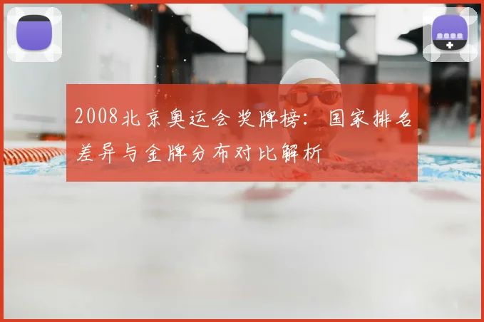 2008北京奥运会奖牌榜：国家排名差异与金牌分布对比解析