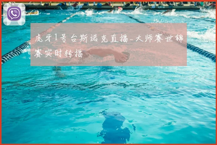 虎牙1号台斯诺克直播_大师赛世锦赛实时转播