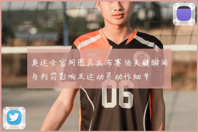 奥运会官网图片发布赛场关键瞬间与判罚影响及运动员动作细节