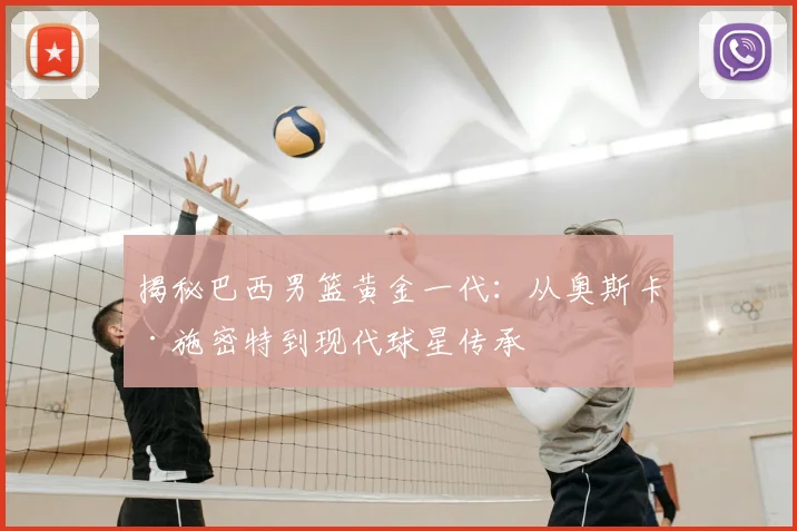 揭秘巴西男篮黄金一代：从奥斯卡·施密特到现代球星传承