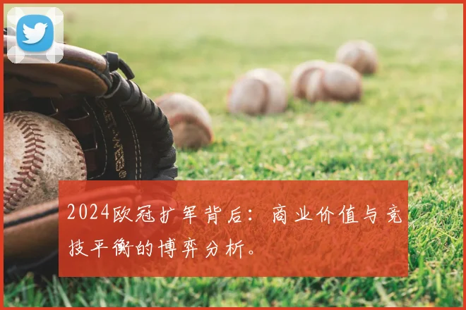 2024欧冠扩军背后：商业价值与竞技平衡的博弈分析。