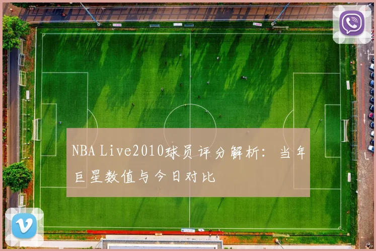 NBA Live2010球员评分解析：当年巨星数值与今日对比
