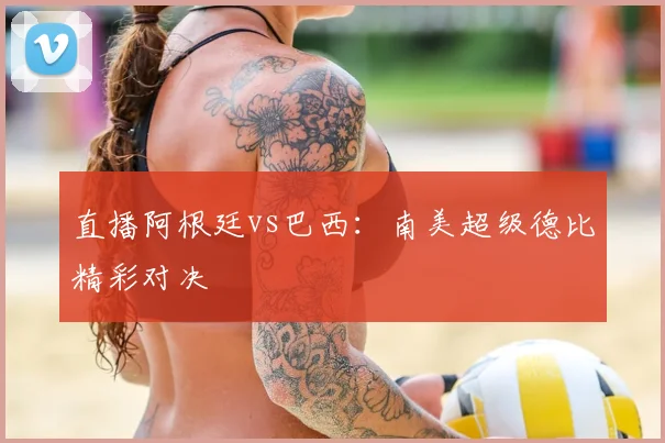 直播阿根廷vs巴西：南美超级德比精彩对决