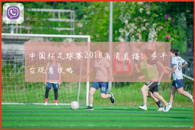 中国杯足球赛2018高清直播：多平台观看攻略