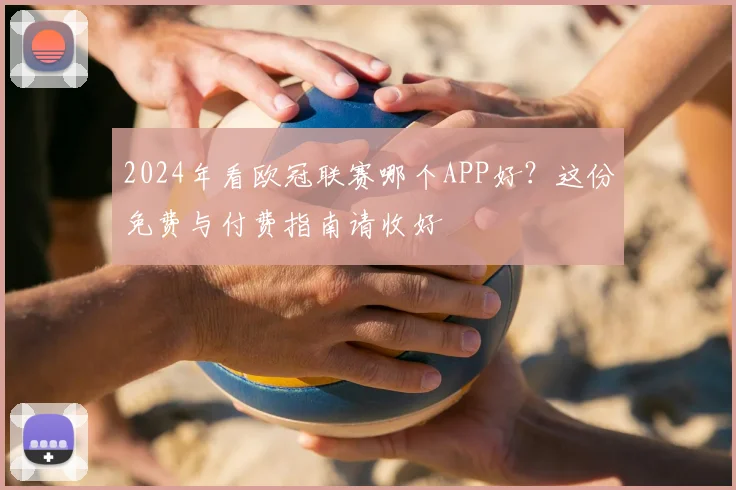 2024年看欧冠联赛哪个APP好？这份免费与付费指南请收好