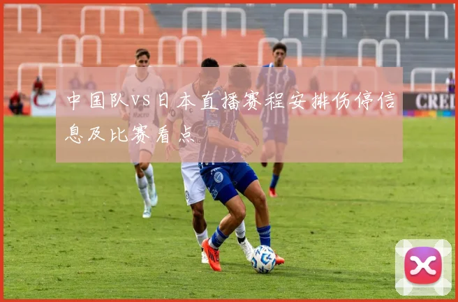 中国队vs日本直播赛程安排伤停信息及比赛看点