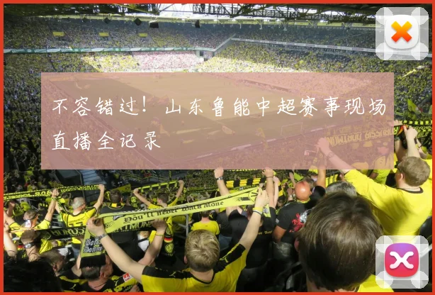 不容错过！山东鲁能中超赛事现场直播全记录