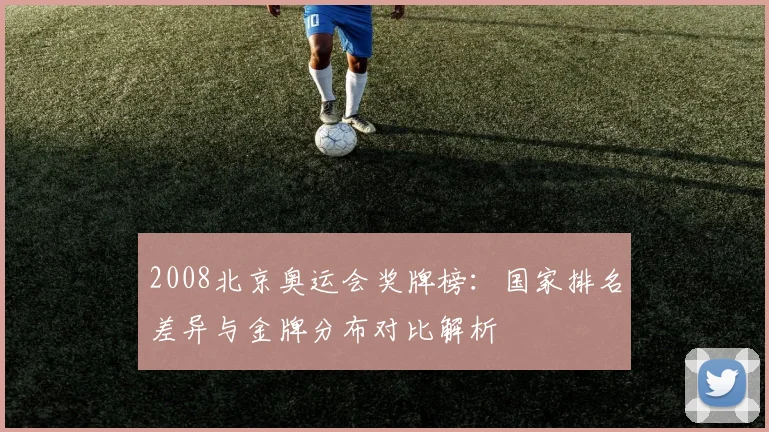 2008北京奥运会奖牌榜：国家排名差异与金牌分布对比解析